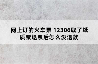 网上订的火车票 12306取了纸质票退票后怎么没退款